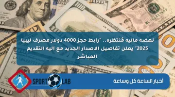 نهضة مالية مُنتظرة.. “رابط حجز 4000 دولار مصرف ليبيا 2025” يعلن تفاصيل الإصدار الجديد مع آلية التقديم المباشر